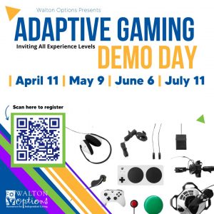 The image background is white with adaptive Xbox gaming controllers and headsets. a blue QR code is on the bottom left. Blue and yellow text reads; Walton Options Adaptive Gaming Demo day. Inviting all experience levels. April 11th, May 9th, June 6th, July 11th. Scan here to register.
