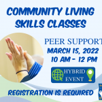Blue graphic. A circle-shaped image of a two hand high-fiving. The text on the graphic reads, "Community Living Skills." Peer Support. March 15, 2022. 10 AM - 12 PM. Hybrid Event. Registration Is required." 10 AM - 12 PM."
