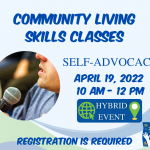 Blue graphic. A circle-shaped image of a man speaking into a microphone. The text on the graphic reads, "Community Living Skills. Self-advocacy. April 19, 2022. 10 AM - 12 PM. Hybrid Event. Registration is required."