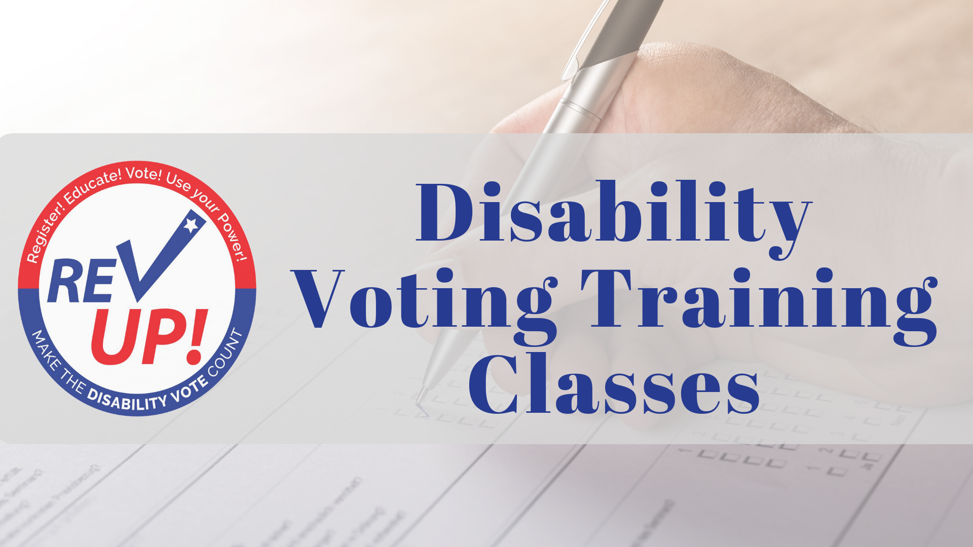 Event Header: background photo of a person's hand holding a pen, checking a box on a paper ballot. Overlaid on the photo is a text box that reads: Disability Voting Training Classes. Next to the text is the REV Up logo on the left.