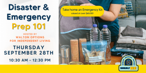 Disaster & Emergency Prep 101. Hosted by Walton Options for Independent Living. Thursday September 28th 10:30 AM- 12:30 PM.
