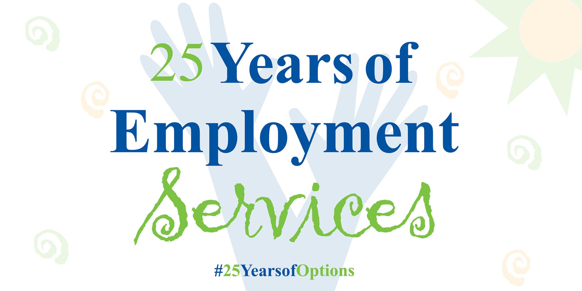 Header design: Green and Blue text reads 25 Years of Employment Services, #25YearsofOptions over a white background with the graphic of two blue hands, a green and yellow sun and green and yellow swirls. The stylized Walton Options logo is in the lower right hand corner.