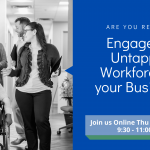 Header: left half a black and white photo of a group of employees walking down a hall talking. One young woman is using a wheelchair. The other half is blue with white text. The text reads: Are you ready to engage the Untapped Workforce for your Business? Join us online Thu Feb 25, 2021, 9:30 - 11:00 am