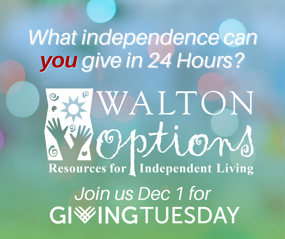 Header image of a stylized background with blue fading to green. Text reads: What independence can you give in 24 hours? Walton Options, Resources for Independent Living. Join us Dec 1 for Giving Tuesday.